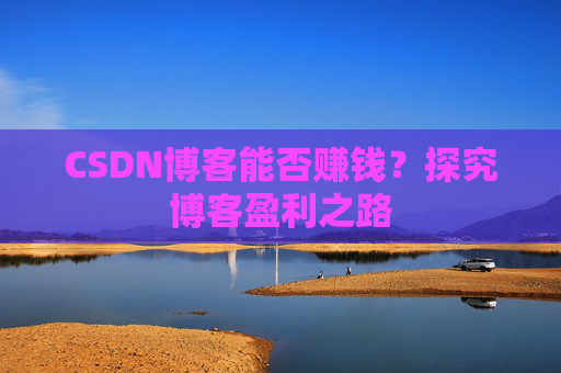 CSDN博客能否赚钱?探究博客盈利之路 CSDN博客能否赚钱?探究博客盈利之路